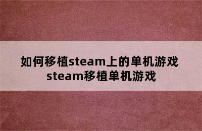 如何移植steam上的单机游戏 steam移植单机游戏